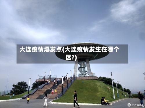 大连疫情爆发点(大连疫情发生在哪个区?)-第2张图片