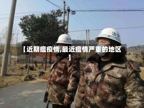 【近期瘟疫情,最近瘟情严重的地区】