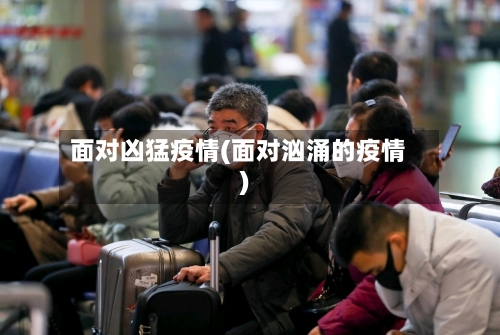 面对凶猛疫情(面对汹涌的疫情)-第2张图片
