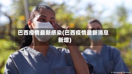 巴西疫情最新感染(巴西疫情最新消息新增)