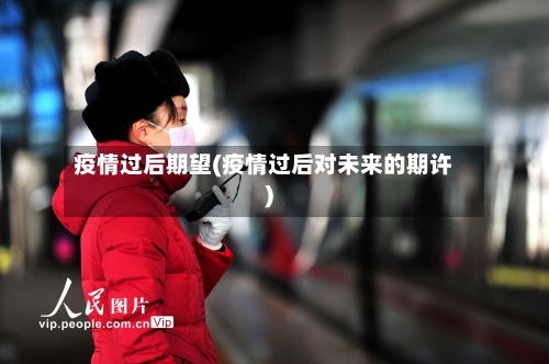 疫情过后期望(疫情过后对未来的期许)-第2张图片
