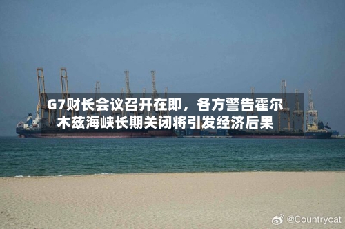 G7财长会议召开在即，各方警告霍尔木兹海峡长期关闭将引发经济后果
