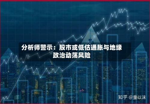 分析师警示：股市或低估通胀与地缘政治动荡风险