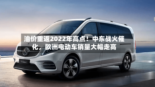 油价重返2022年高点！中东战火催化	，欧洲电动车销量大幅走高-第2张图片